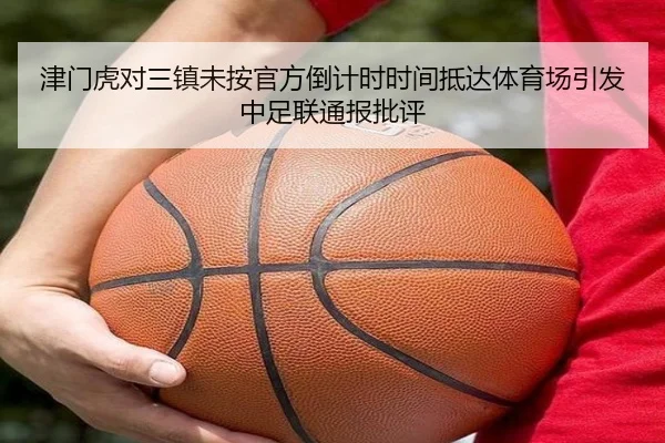 津门虎对三镇未按官方倒计时时间抵达体育场引发中足联通报批评（LeBoSports）