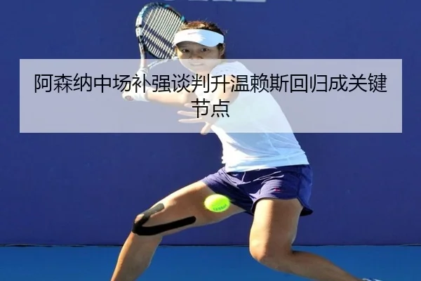 阿森纳中场补强谈判升温赖斯回归成关键节点（LeBoSports）