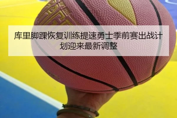 库里脚踝恢复训练提速勇士季前赛出战计划迎来最新调整（LeBoSports）